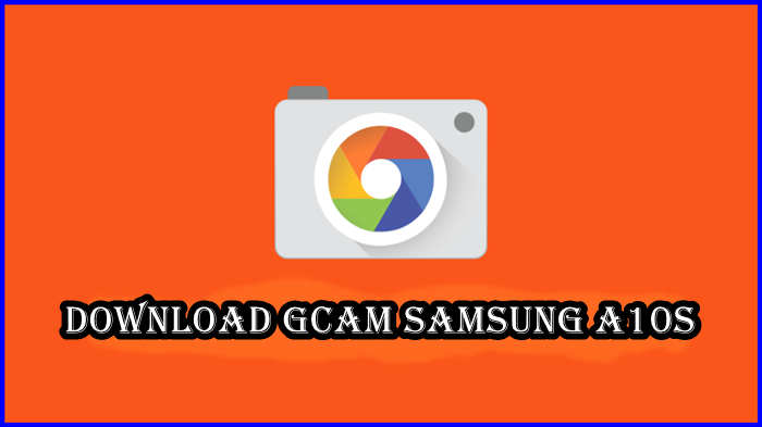 Deretan Link Download Gcam + Config Samsung A10s Terbaik Ditahun 2022