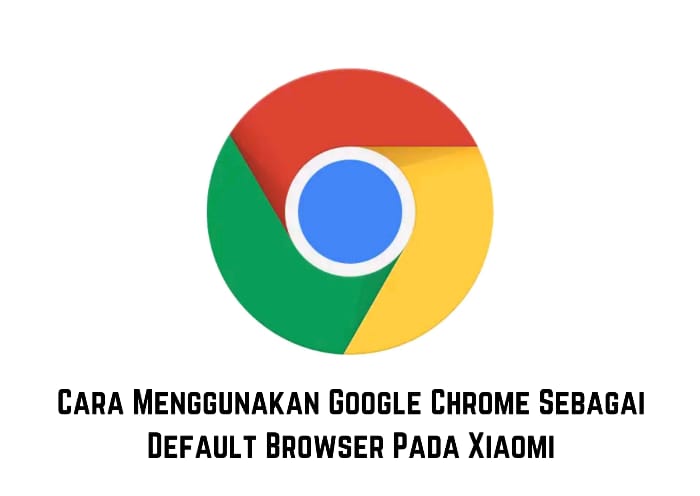 Cara Menjadikan Google Chrome Sebagai Default Browser di Xiaomi